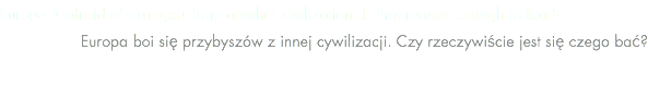 Europe is afraid of strangers from another civilization. Is that reason enough to fear? Europa boi się przybyszów z innej cywilizacji. Czy rzeczywiście jest się czego bać? 